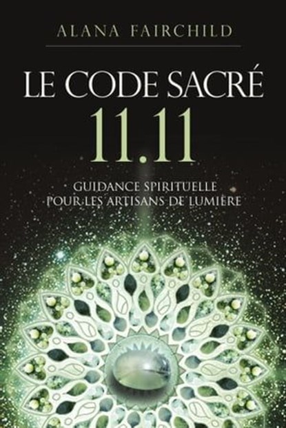 Le Code Sacré 11:11 - Une guidance spirituelle pour les artisans de Lumière, Alana Fairchild - Ebook - 9782361888206