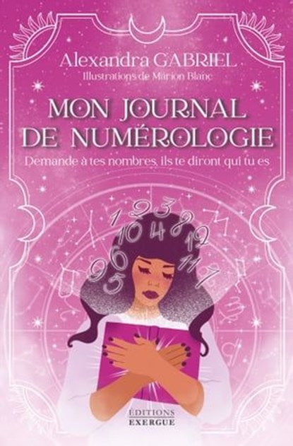 Mon journal de numérologie - Demande à tes nombres, ils te diront qui tu es, Alexandra Gabriel - Ebook - 9782361888220