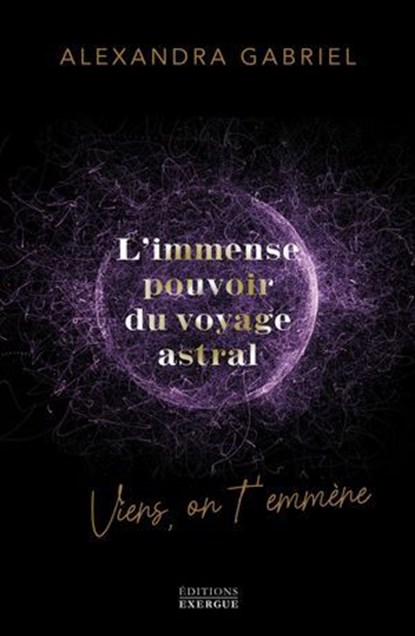 L'immense pouvoir du voyage astral - Viens on t'emmène ..., Alexandra Gabriel - Ebook - 9782361888404