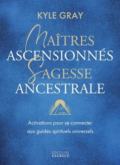 Maîtres ascensionnés, sagesse ancestrale - Activations pour se connecter aux guides spirituels, Kyle Gray - Ebook - 9782361889081