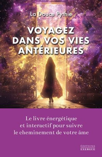 Voyagez dans vos vies antérieures - Le livre énergétique et intéractif pour suivre le cheminement de votre âme, La Douce Pythie - Ebook - 9782361889555
