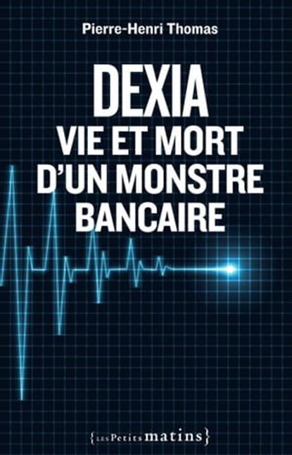 Dexia : Vie et mort d'un monstre bancaire, Pierre-Henri Thomas - Ebook - 9782363830753