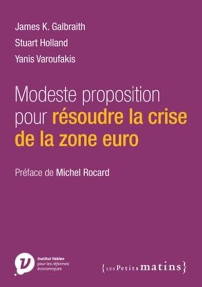 Modeste proposition pour résoudre la crise de la zone euro, James K. Galbraith ; Stuart Holland ; Yanis Varoufakis - Ebook - 9782363831347