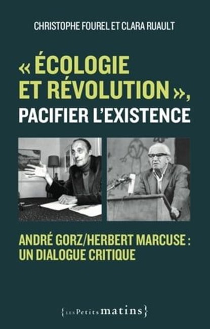 "Écologie et révolution", pacifier l'existence - André Gorz/Herbert Marcuse : un dialogue critique, Christophe Fourel ; Clara Ruault ; Dick Howard - Ebook - 9782363833662