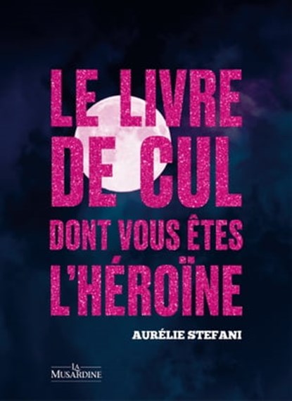 Le livre de cul dont vous êtes l'héroïne, Aurélie Stefani - Ebook - 9782364909465