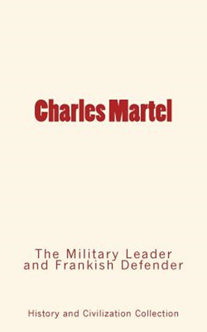 Charles Martel: the Military Leader and Frankish Defender, History and Civilization Collection - Paperback - 9782366593624