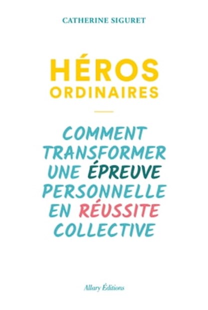 Héros ordinaires - Comment transformer une épreuve personnelle en réussite collective, Catherine Siguret - Ebook - 9782370732774