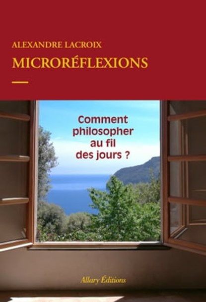 Microréflexions - Comment philosopher au fil des jours ?, Alexandre Lacroix - Ebook - 9782370733047