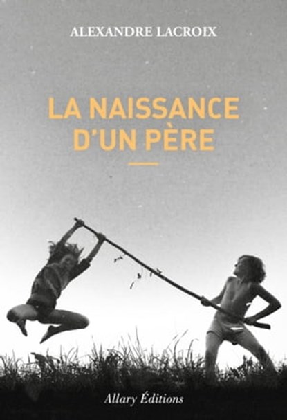 La naissance d'un père, Alexandre Lacroix - Ebook - 9782370733399