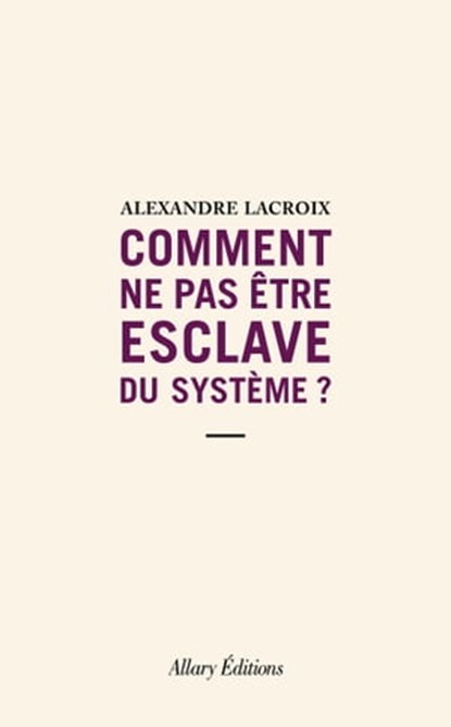 Comment ne pas être esclave du système ?, Alexandre Lacroix - Ebook - 9782370733634