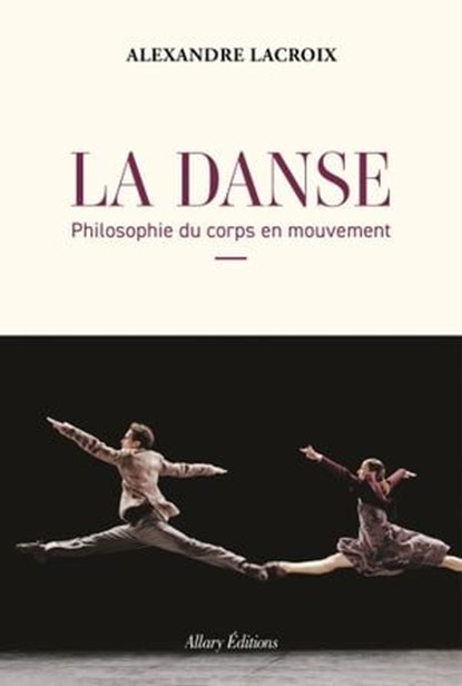 La Danse - Philosophie du corps en mouvement, Alexandre Lacroix - Ebook - 9782370734747