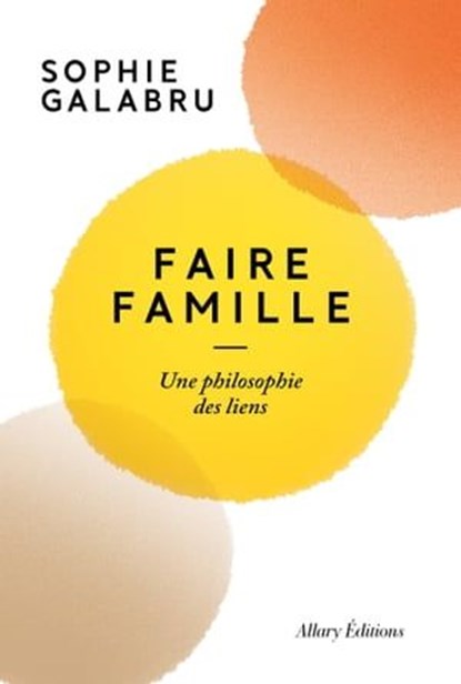Faire famille - Une philosophie des liens, Sophie Galabru - Ebook - 9782370734778