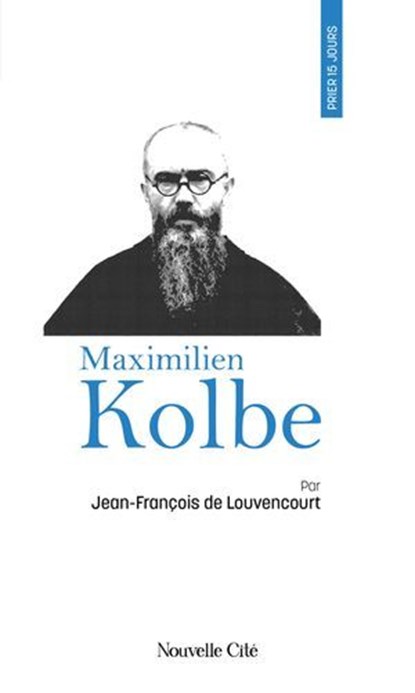 Prier 15 jours avec Maximilien Kolbe, Frère Jean-François de Louvencourt - Ebook - 9782375826508
