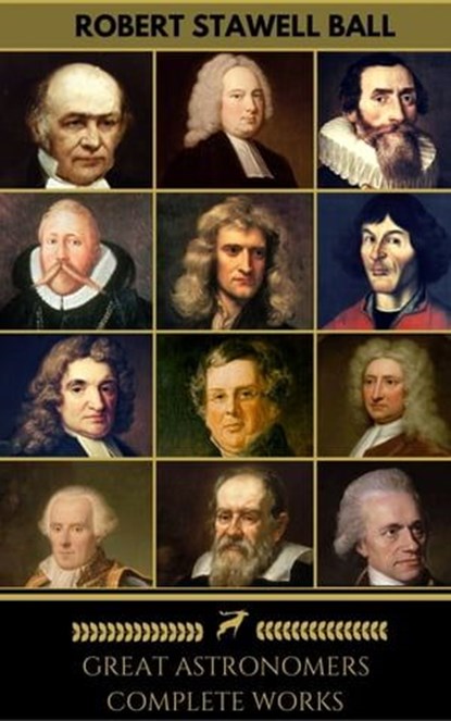 Great Astronomers: Complete Collection (Golden Deer Classics), Johannes Kepler ; Isaac Newton ; Galileo Galilei ; John Flamsteed ; Edmond Halley ; James Bradley ; William Parsons ; William Rowan Hamilton ; Pierre-Simon Laplace ; Nicolaus Copernicus ; William Herschel ; Golden Deer Classics ; Robert Stawell Ball - Ebook - 9782377872398