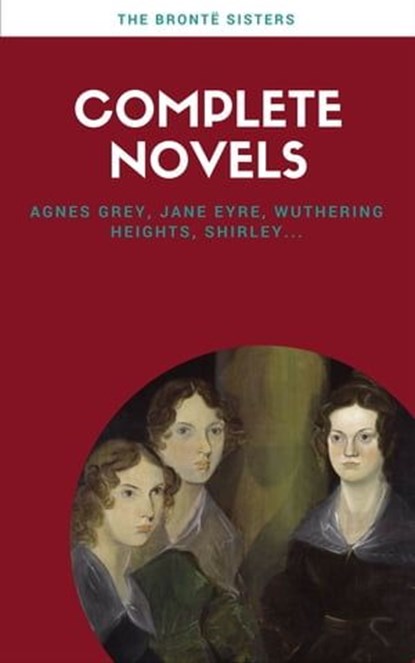 Brontë Sisters: Complete Novels (Lecture Club Classics), Charlotte Brontë ; Emily Brontë ; Anne Brontë - Ebook - 9782377930180