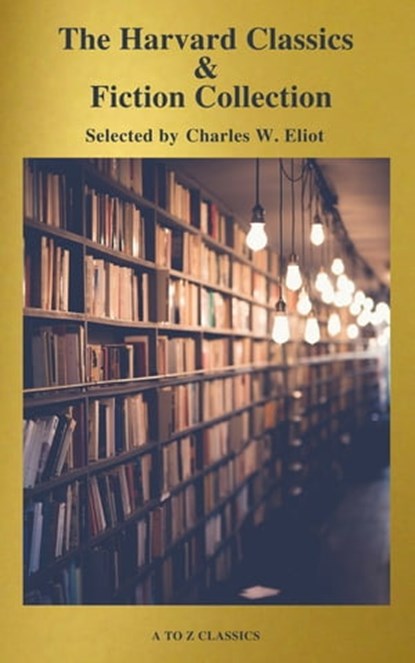 The Complete Harvard Classics and Shelf of Fiction (A to Z Classics), Charles W. Eliot ; A to Z Classics - Ebook - 9782378073343