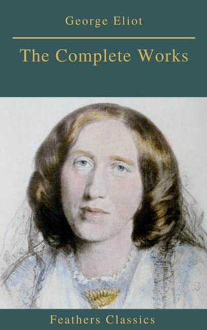 Georges Eliot : The Complete Works (Feathers Classics), Georges Eliot ; Feathers Classics - Ebook - 9782378076863