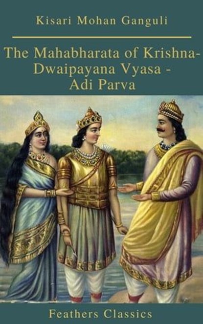 The Mahabharata of Krishna-Dwaipayana Vyasa - Adi Parva (Feathers Classics), Kisari Mohan Ganguli ; Feathers Classics - Ebook - 9782378076979