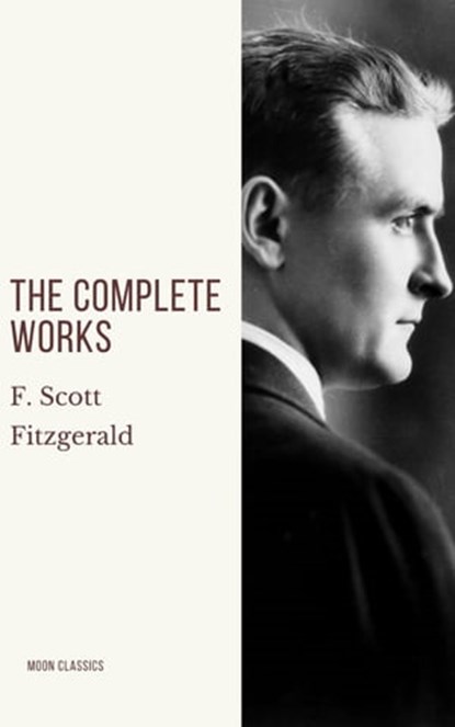 The Complete Works of F. Scott Fitzgerald, F. Scott Fitzgerald ; Moon Classics - Ebook - 9782378077358