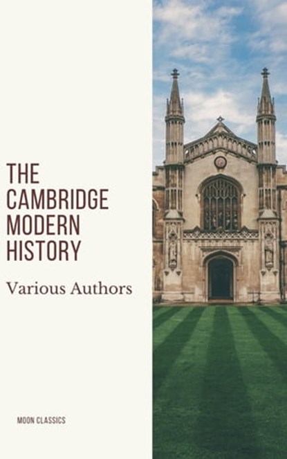 The Cambridge Modern History, J.b. Bury ; Mandell Creighton ; R. Nisbet Bain ; G. W. Prothero ; Adolphus William Ward ; Lord Acton ; Moon Classics - Ebook - 9782378077532