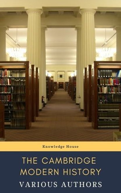 The Cambridge Modern History, J.b. Bury ; Mandell Creighton ; R. Nisbet Bain ; G. W. Prothero ; Adolphus William Ward ; Lord Acton ; knowledge house - Ebook - 9782378078157
