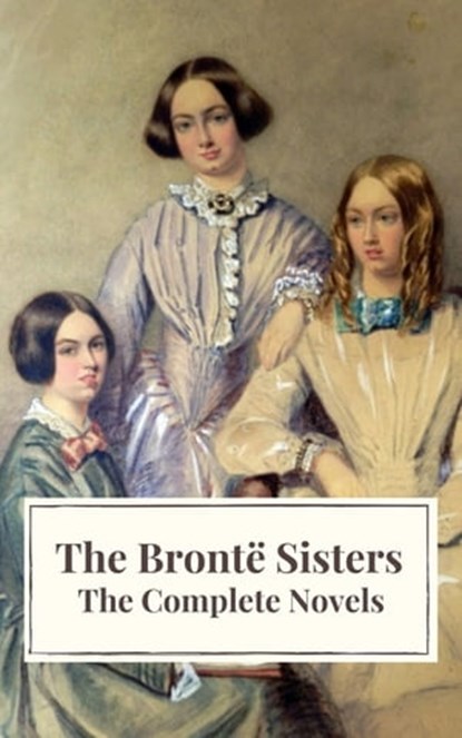 The Brontë Sisters: The Complete Novels, Anne Brontë ; Charlotte Brontë ; Emily Brontë ; Icarsus - Ebook - 9782378079222