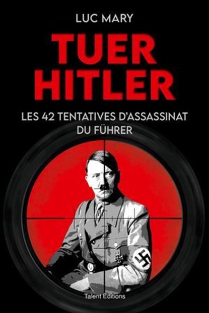 Tuer Hitler : Les 42 tentatives d'assassinat du Führer, Luc Mary - Ebook - 9782378154806