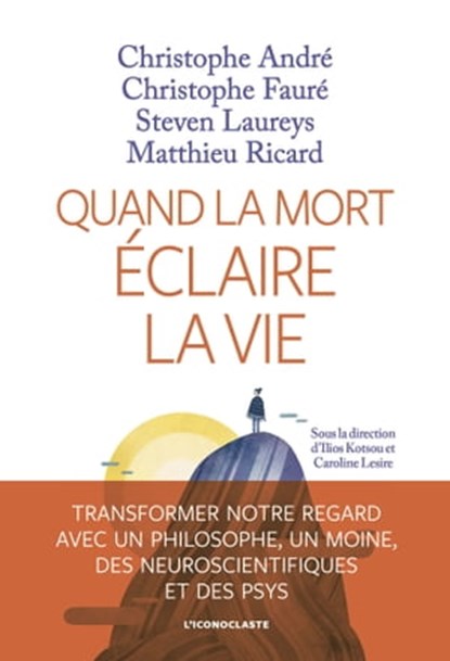 Quand la Mort éclaire la vie, Christophe André ; Christophe Fauré ; Steven Laureys ; Matthieu Ricard ; Ilios Kotsou ; Caroline Lesire - Ebook - 9782378803384