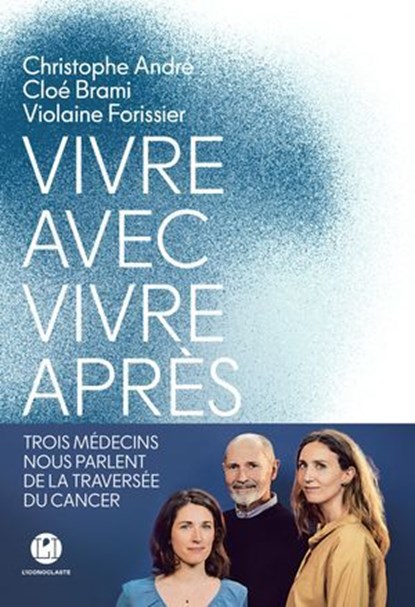 Vivre avec, vivre après - Trois médecins nous parlent de la traversée du cancer, Christophe André ; Cloé Brami ; Violaine Forissier - Ebook - 9782378805388