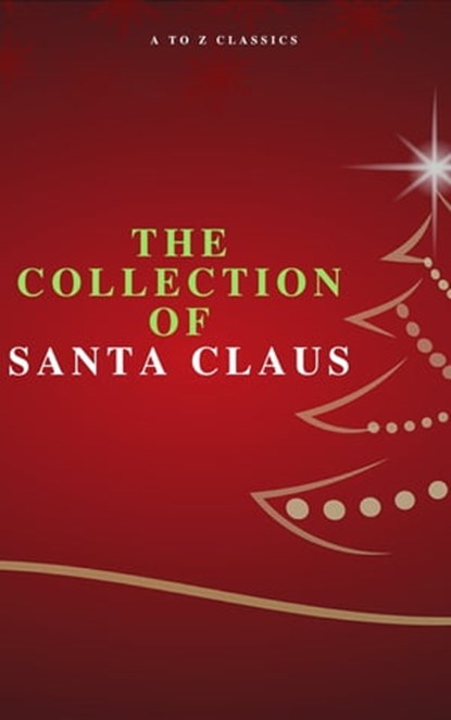 The Collection of Santa Claus (Illustrated Edition), Louisa May Alcott ; O. Henry ; Mark Twain ; Beatrix Potter ; Charles Dickens ; William Shakespeare ; Harriet Beecher Stowe ; Emily Dickinson ; Robert Louis Stevenson ; Rudyard Kipling ; Hans Christian Andersen ; Selma Lagerlöf ; Martin Luther ; Walter Sco - Ebook - 9782379260902