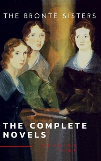 The Brontë Sisters: The Complete Novels, Anne Brontë ; Charlotte Brontë ; Emily Brontë ; Reading Time ; The Brontë Sisters - Ebook - 9782380370584