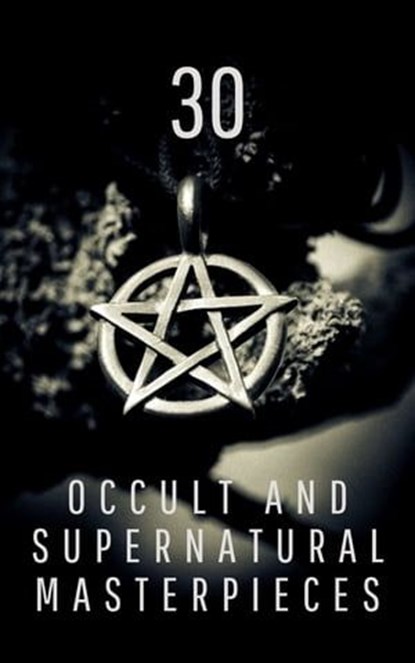 30 Occult and Supernatural Masterpieces in One Book, Washington Irving ; Mary Shelley ; Charles Dickens ; Joseph Sheridan Le Fanu ; Elizabeth Cleghorn Gaskell ; Louisa May Alcott ; Oscar Wilde ; Rudyard Kipling ; Edith Nesbit ; John Meade Falkner ; Henry James ; H. G. Wells ; Montague Rhodes James ; Arnold  - Ebook - 9782380370607