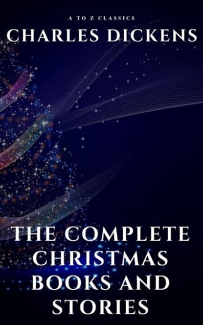 The Complete Christmas Books and Stories, Charles Dickens ; A to Z Classics - Ebook - 9782380371178