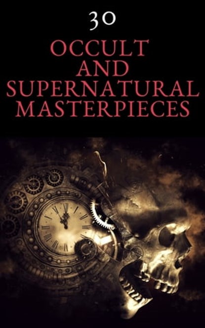 30 Occult and Supernatural Masterpieces in One Book, Washington Irving ; Mary Shelley ; Charles Dickens ; Joseph Sheridan Le Fanu ; Elizabeth Cleghorn Gaskell ; Louisa May Alcott ; Oscar Wilde ; Rudyard Kipling ; Edith Nesbit ; John Meade Falkner ; Henry James ; H. G. Wells ; Montague Rhodes James ; Arnold  - Ebook - 9782380372335