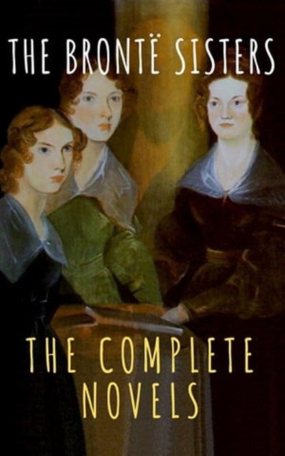 The Brontë Sisters: The Complete Novels, Anne Brontë ; Charlotte Brontë ; Emily Brontë ; The griffin classics - Ebook - 9782380373998