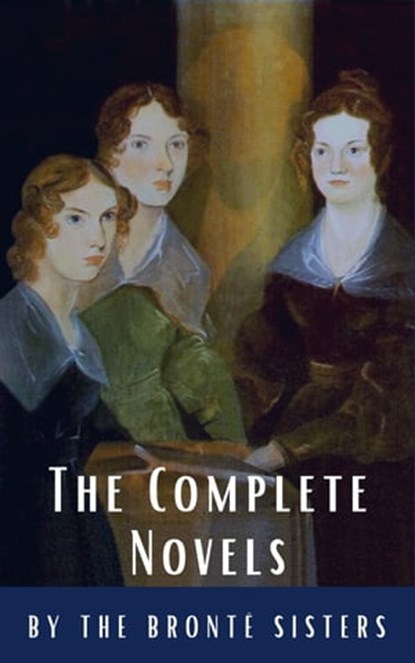 The Brontë Sisters: The Complete Novels, Anne Brontë ; Charlotte Brontë ; Emily Brontë ; Reading Time ; Classics HQ - Ebook - 9782380374056