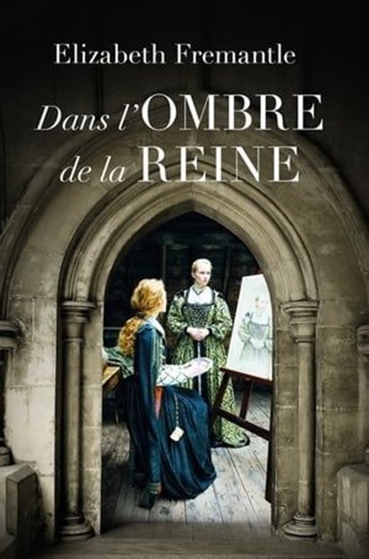 Dans l'ombre de la reine, Elizabeth Fremantle - Ebook - 9782381222042