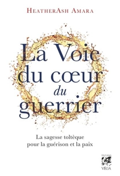 La voie du coeur du guerrier - La sagesse toltèque pour la guérison et la paix, HeatherAsh Amara - Ebook - 9782381351155