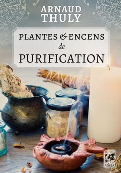 Plantes et encens de purification, Arnaud Thuly - Ebook - 9782381355207