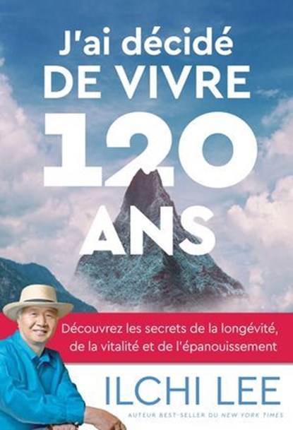 J'ai décidé de vivre 120 ans - Découvrez les secrets de la longévité, de la vitalité et de l'épanouissement, Ilchi Lee - Ebook - 9782385000417