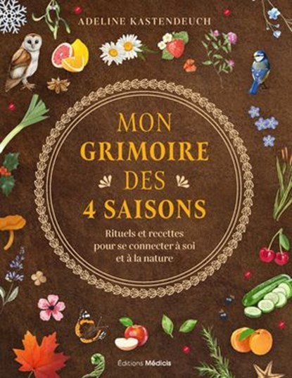 Mon grimoire des 4 saisons - Rituels et recettes pour se connecter à soi et à la nature, Adeline Kastendeuch - Ebook - 9782385000554