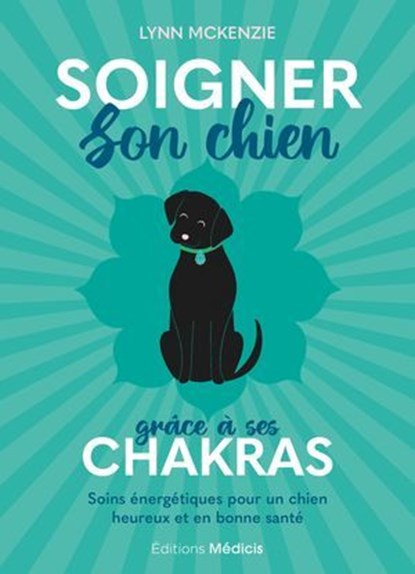 Soigner son chien grâce à ses chakras - Soins énergétiques pour un chien heureux et en bonne santé, Lynn McKenzie - Ebook - 9782385000899