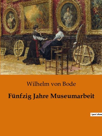 Fünfzig Jahre Museumarbeit, Wilhelm Von Bode - Paperback - 9782385081669
