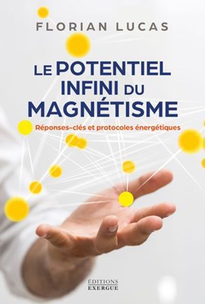 Le potentiel infini du magnétisme - Réponses clés et protocoles énergétiques, Florian Lucas - Ebook - 9782385383251