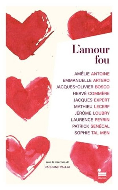 L'Amour fou, Caroline Vallat ; Amélie Antoine ; Jacques Olivier Bosco ; Emmanuelle Artero ; Hervé Commère ; Jacques Expert ; Mathieu Lecerf ; Jérôme Loubry ; Laurence Peyrin ; Patrick Senécal ; Sophie Tal Men - Ebook - 9782385770945