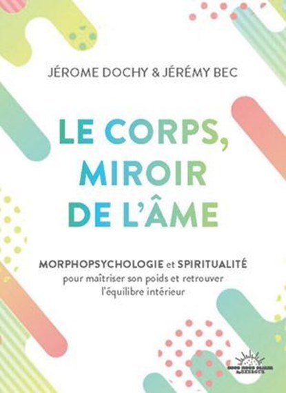 Le corps, miroir de l'âme - Morphopsychologie et spiritualité pour maîtriser son poids et retrouver l'équilibre intérieur, Jérôme Dochy ; Jérémy Bec - Ebook - 9782385781835
