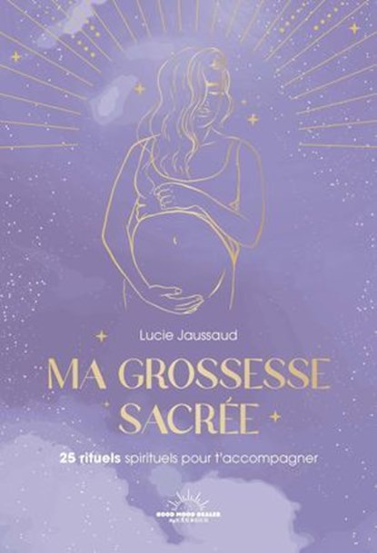 Ma grossesse sacrée - 25 rituels pour t'accompagner, Lucie Jaussaud - Ebook - 9782385781842
