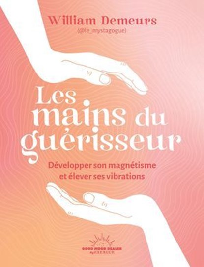 Les Mains ouvertes - Héritage d'un guérisseur à l'ancienne pour développer son magnétisme et élever ses vibrations, William Demeurs - Ebook - 9782385781897