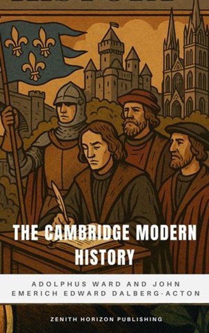 The Cambridge Modern History, Adolphus Ward ; John Emerich Edward Dalberg-Acton ; Zenith Horizon Publishing - Ebook - 9782386915284