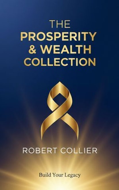 The Prosperity & Wealth Collection – Robert Collier, Robert Collier - Ebook - 9782387175144